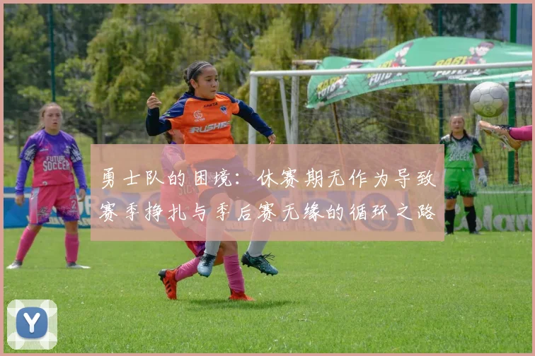 勇士队的困境:休赛期无作为导致赛季挣扎与季后赛无缘的循环之路